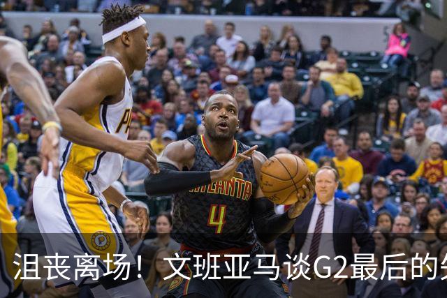沮丧离场！文班亚马谈G2最后的失误：我把比赛搞砸了
